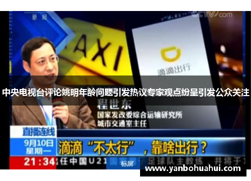 中央电视台评论姚明年龄问题引发热议专家观点纷呈引发公众关注