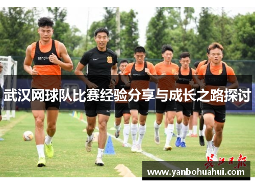 武汉网球队比赛经验分享与成长之路探讨
