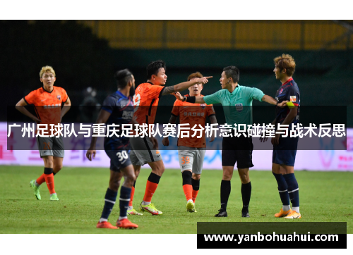 广州足球队与重庆足球队赛后分析意识碰撞与战术反思