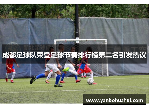 成都足球队荣登足球节奏排行榜第二名引发热议