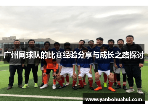 广州网球队的比赛经验分享与成长之路探讨