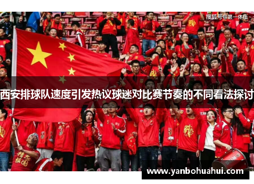西安排球队速度引发热议球迷对比赛节奏的不同看法探讨