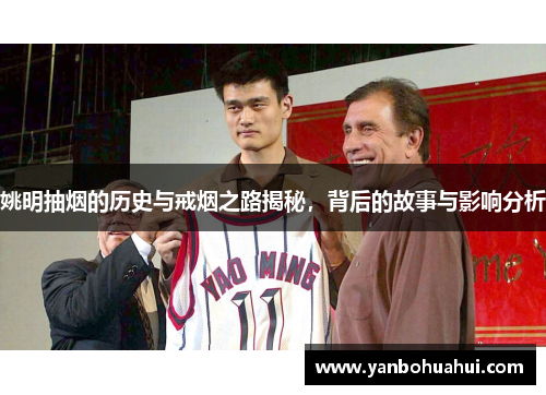 姚明抽烟的历史与戒烟之路揭秘，背后的故事与影响分析