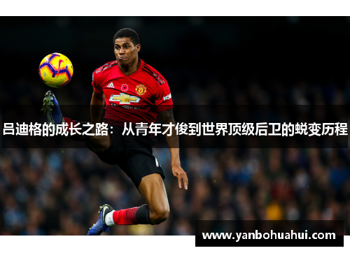 吕迪格的成长之路：从青年才俊到世界顶级后卫的蜕变历程