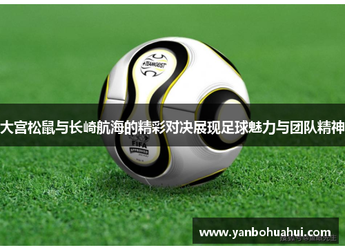 大宫松鼠与长崎航海的精彩对决展现足球魅力与团队精神
