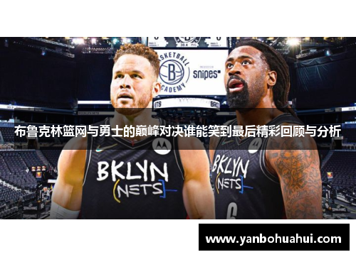 布鲁克林篮网与勇士的巅峰对决谁能笑到最后精彩回顾与分析