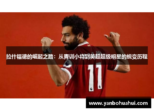 拉什福德的崛起之路：从青训小将到英超超级明星的蜕变历程