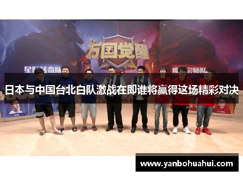 日本与中国台北白队激战在即谁将赢得这场精彩对决