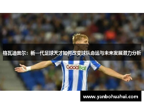 格瓦迪奥尔：新一代足球天才如何改变球队命运与未来发展潜力分析