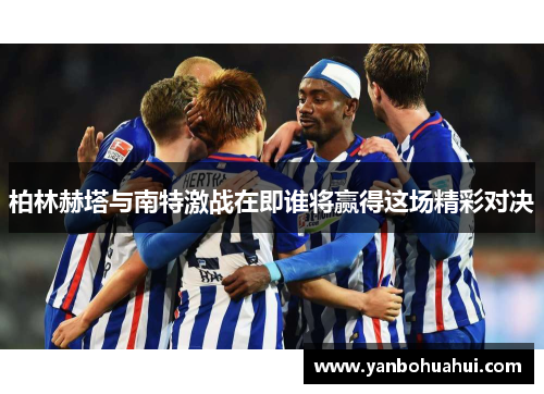 柏林赫塔与南特激战在即谁将赢得这场精彩对决