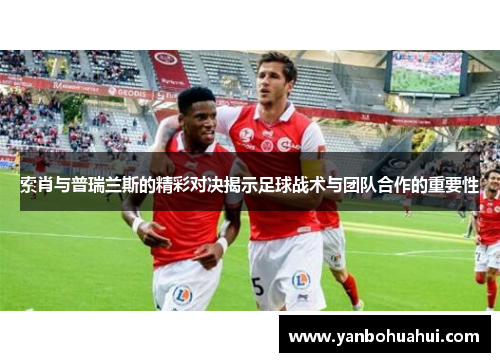 索肖与普瑞兰斯的精彩对决揭示足球战术与团队合作的重要性