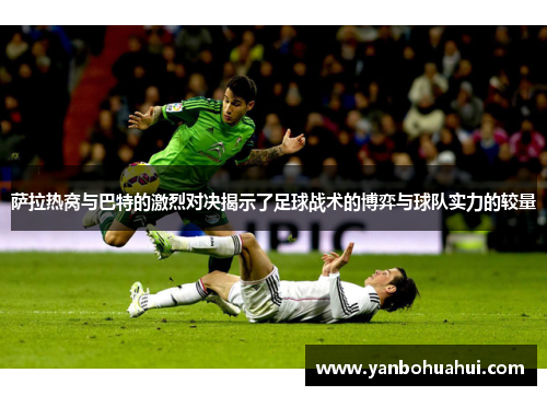 萨拉热窝与巴特的激烈对决揭示了足球战术的博弈与球队实力的较量